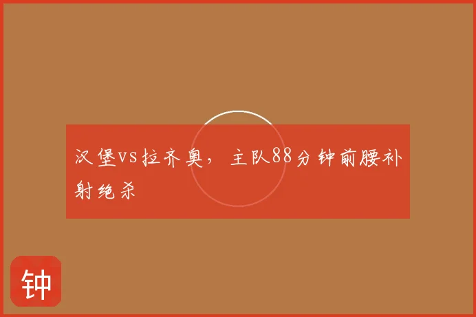 汉堡vs拉齐奥，主队88分钟前腰补射绝杀