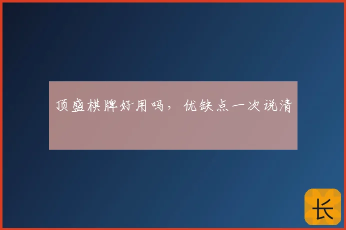 顶盛棋牌好用吗，优缺点一次说清