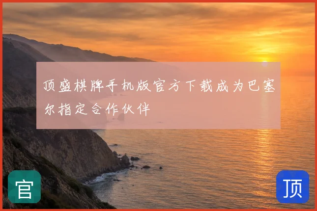 顶盛棋牌手机版官方下载成为巴塞尔指定合作伙伴