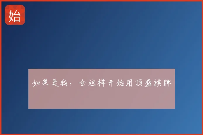 如果是我，会这样开始用顶盛棋牌