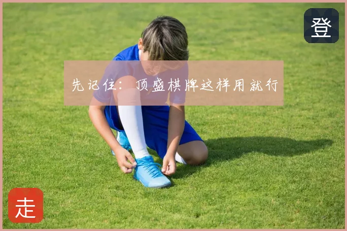 先记住：顶盛棋牌这样用就行
