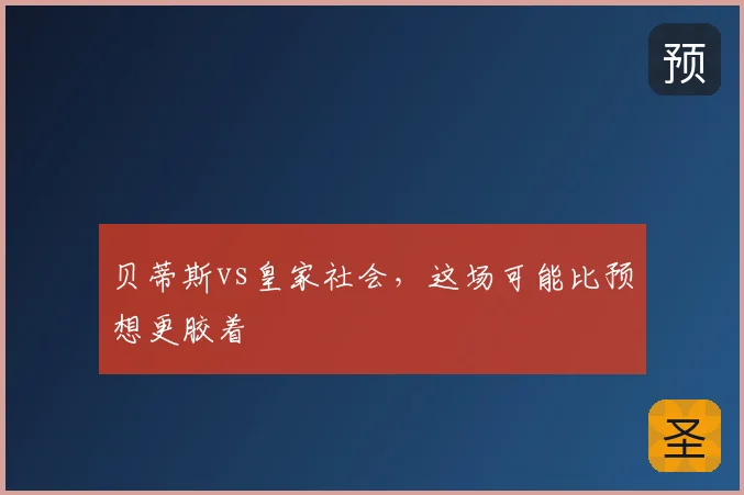贝蒂斯vs皇家社会，这场可能比预想更胶着